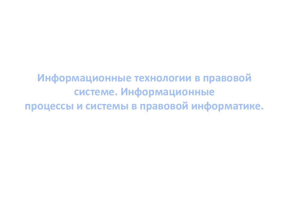 Информационные технологии в правовой системе. Информационные процессы и системы в правовой информатике.
