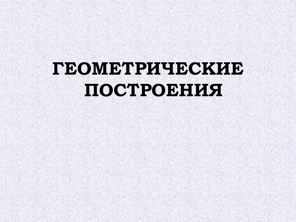 ГЕОМЕТРИЧЕСКИЕ ПОСТРОЕНИЯ
