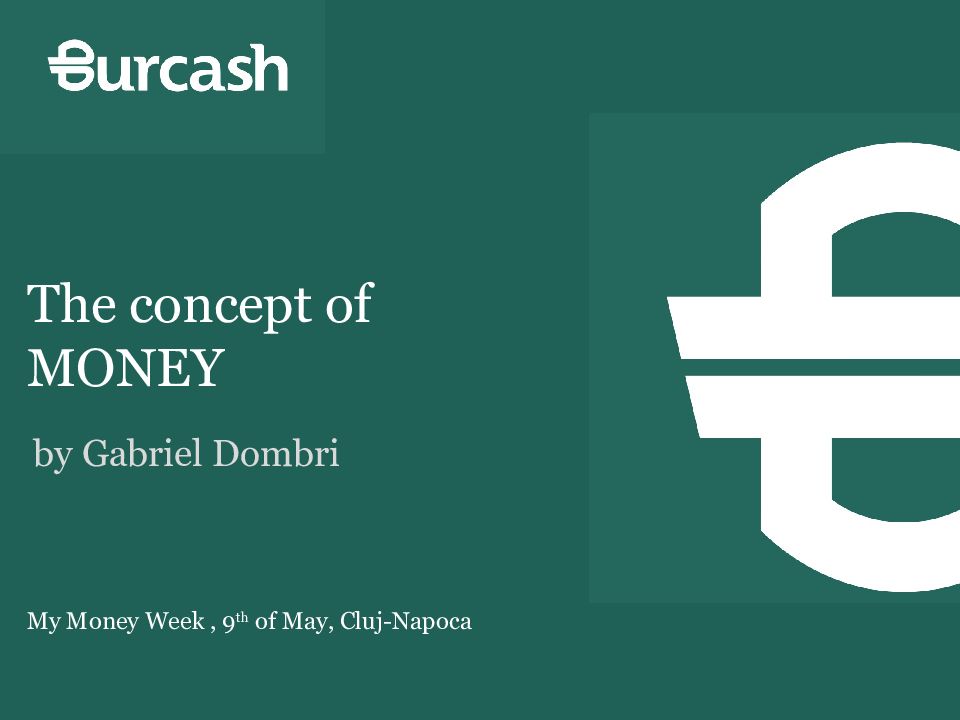 My Money Week, 9 th of May, Cluj-Napoca The concept of MONEY b y Gabriel Dombri