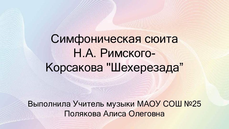 Симфоническая сюита Н.А. Римского- Корсакова "Шехерезада” Выполнила Учитель
