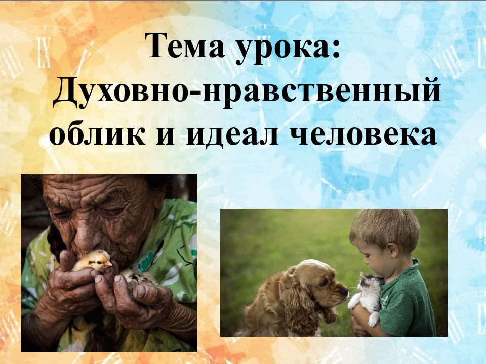 Тема урока:  Духовно-нравственный облик и идеал человека