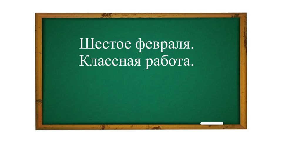 Шестое февраля. Классная работа.