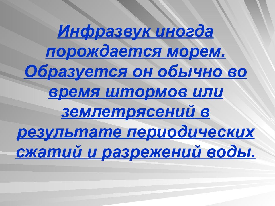 Инфразвук иногда порождается морем. Образуется он обычно во время штормов или землетрясений в результате периодических сжатий и разрежений воды.