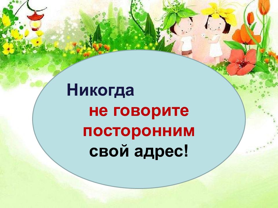 Никогда не скажу. Не говорите посторонним свой адрес. Не говори посторонний адрес.