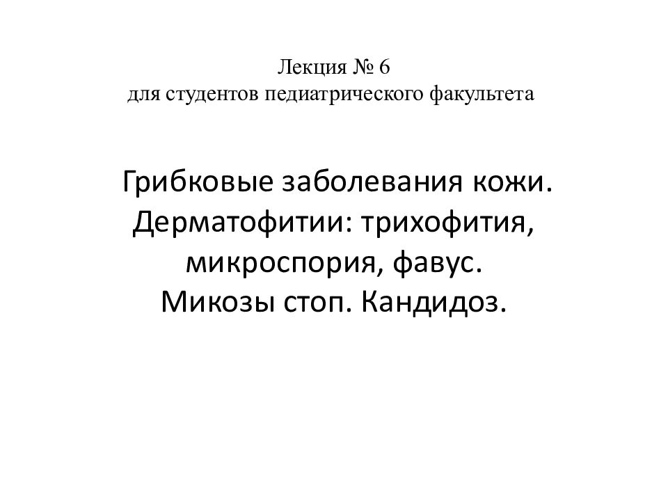 Лекция № 6 для студентов педиатрического факультета Грибковые заболевания кожи. Дерматофитии : трихофития, микроспория, фавус. Микозы стоп. Кандидоз.