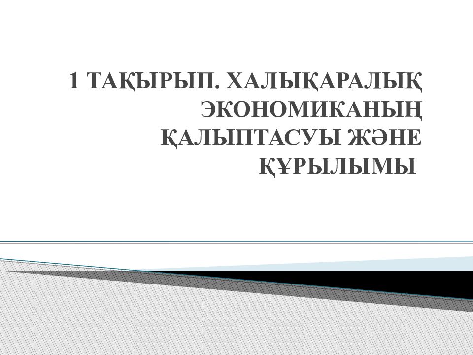 1 тақырып. ХАЛЫҚАРАЛЫҚ ЭКОНОМИКАНЫҢ ҚАЛЫПТАСУЫ ЖӘНЕ ҚҰРЫЛЫМЫ