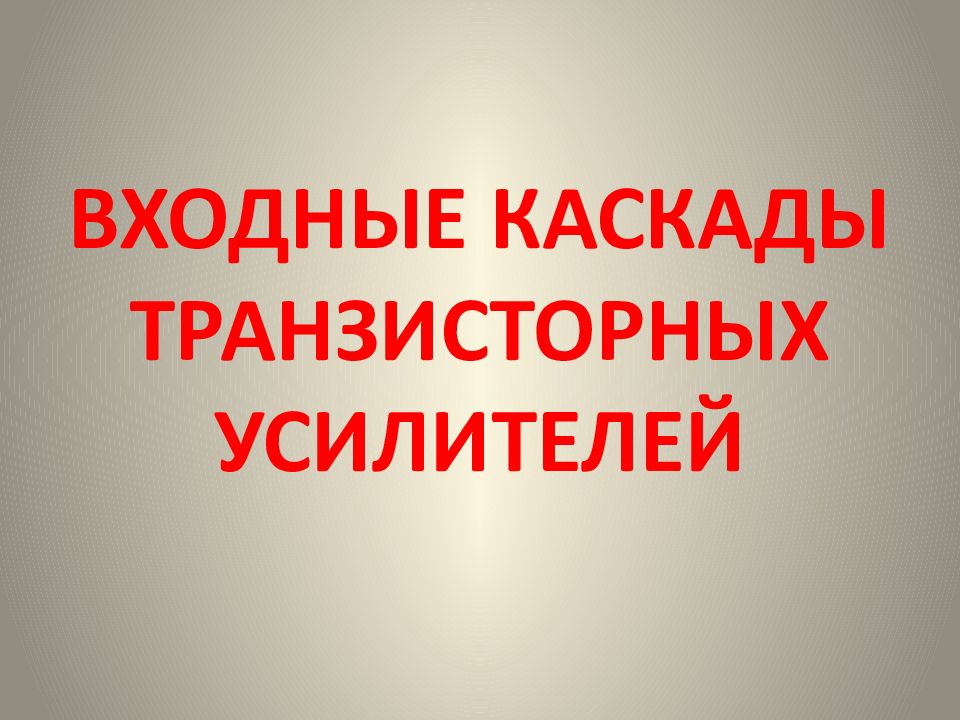 ВХОДНЫЕ КАСКАДЫ ТРАНЗИСТОРНЫХ УСИЛИТЕЛЕЙ