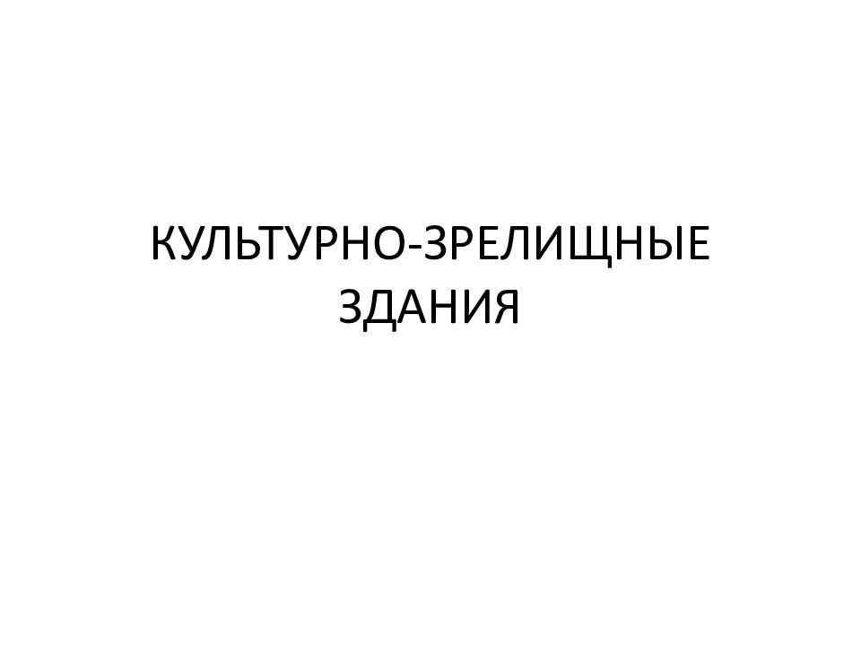 КУЛЬТУРНО-ЗРЕЛИЩНЫЕ ЗДАНИЯ