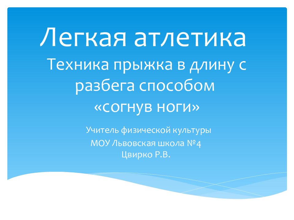 Легкая атлетика Т ехника прыжка в длину с разбега способом «согнув ноги» Учитель физической культуры МОУ Львовская школа №4 Цвирко Р.В.