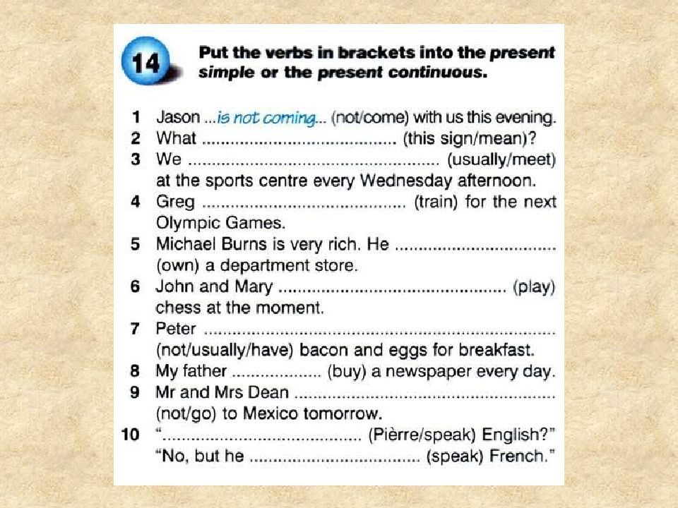 Put the verb in brackets in appropriate. Put the verbs in Brackets into the present simple or the present Continuous. Put the verbs in Brackets in the present simple or present Continuous. Put the verbs in Brackets into the present simple. Put the verbs in Brackets into the present Continuous.