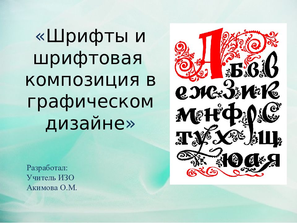 Шрифты и шрифтовая композиция в графическом дизайне » Разработал: Учитель