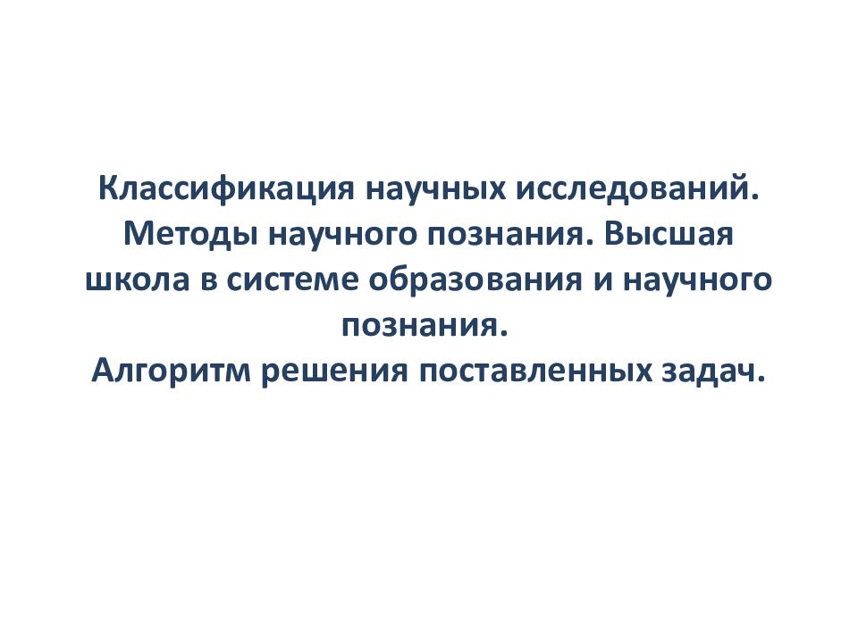 Классификация научных исследований. Методы научного познания. Высшая школа в системе образования и научного познания. Алгоритм решения поставленных задач.