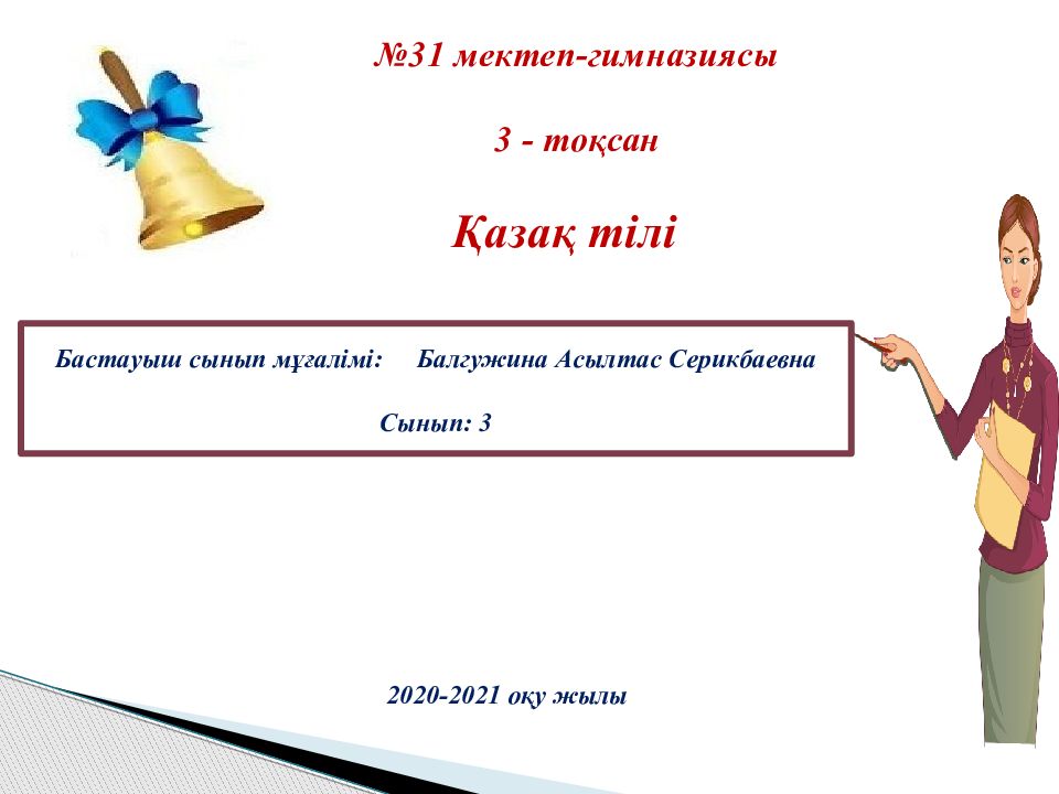 31 мектеп-гимназиясы 3 - тоқсан Қазақ тілі Бастауыш сынып мұғалімі: Балгужина