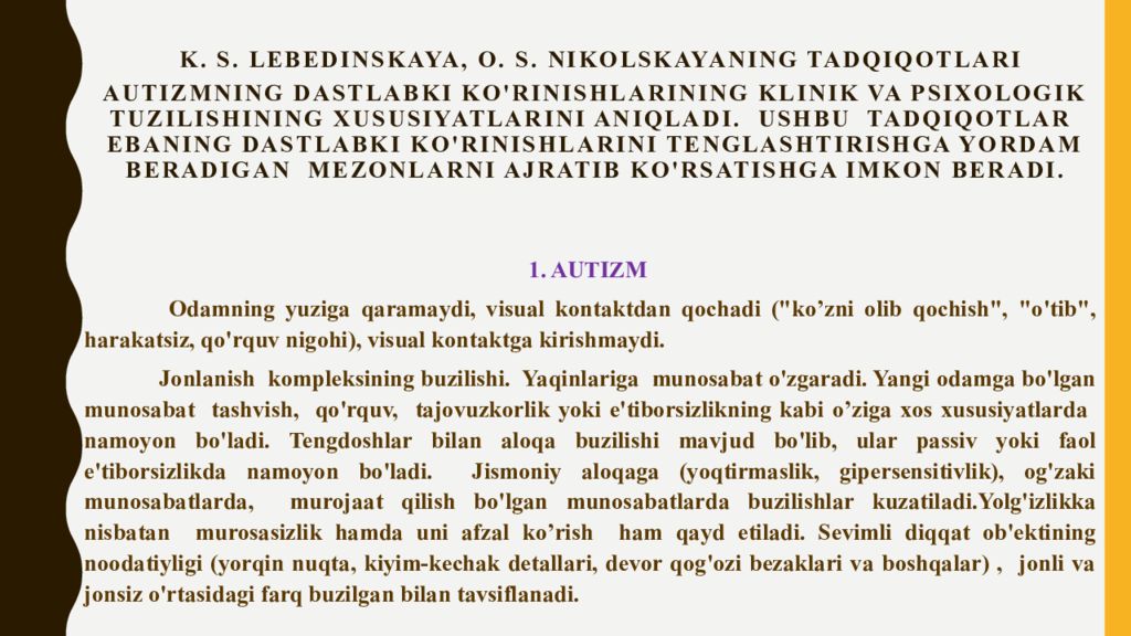 2-MAVZU : AUTIZM SINDROMLI BOLALAR RIVOJLANISHINING O‘ZIGA XOS TOMONLARI K. S. Lebedinskaya, O. S. Nikolskayaning tadqiqotlari autizmning dastlabki ko'rinishlarining klinik va psixologik tuzilishining xususiyatlarini aniqladi. Ushbu