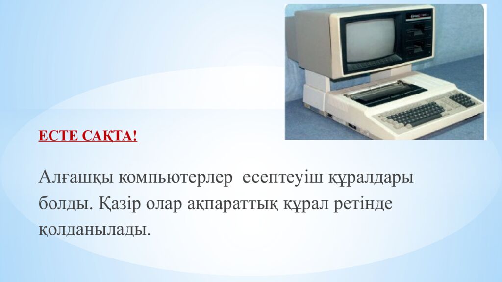 ЕСТЕ САҚТА ! Алғашқы компьютерлер есептеуіш құралдары болды. Қазір олар ақпараттық құрал ретінде қолданылады.