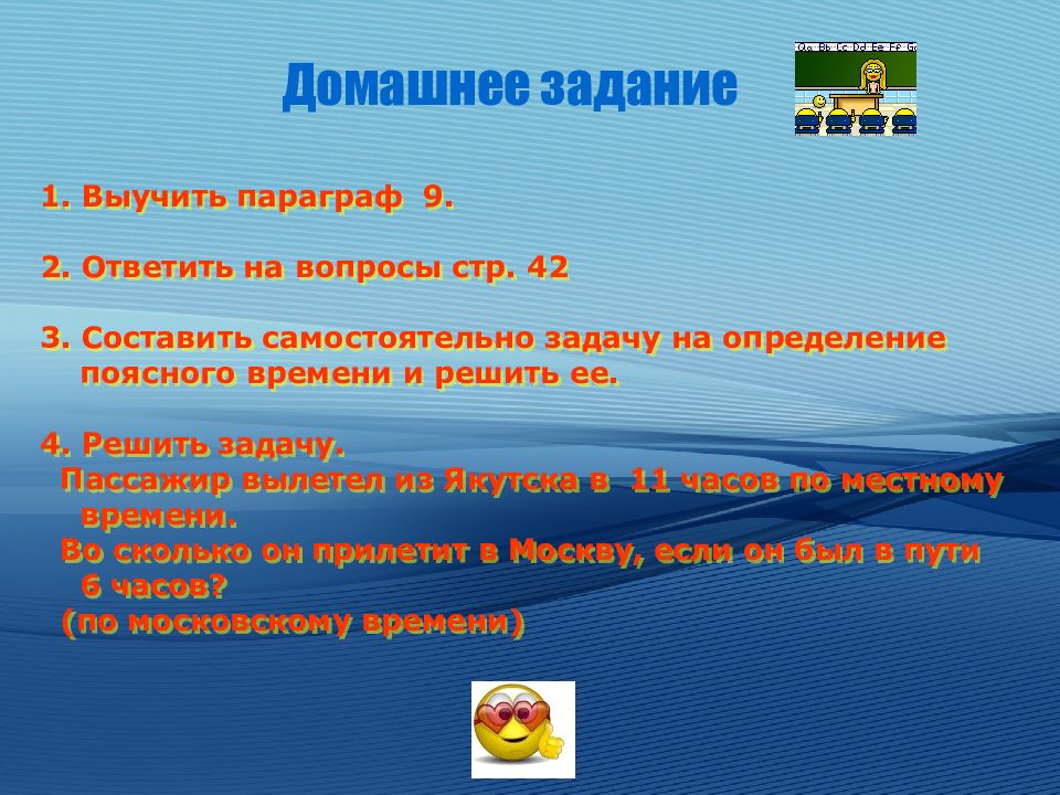 Изучить параграф. Решение задач на определение поясного времени. Составить самостоятельную задачу на определение поясного времени. Запоминать параграф. 2 Параграфа учить.