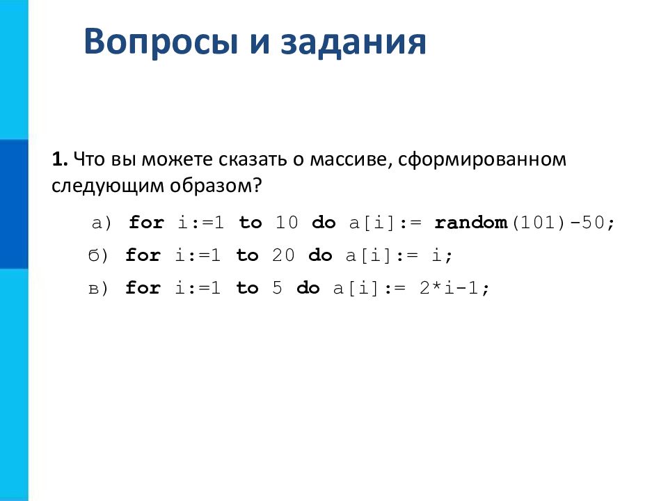 Одномерные массивы целых чисел. Что вы можете сказать о массиве сформированном следующим образом. Массивы: а) for i:=1 to 10 do a[i]:=Random(101)-50. Что вы можете сказать о массиве сформированном следующим образом for i 1. Массиве сформированном следующим образом.