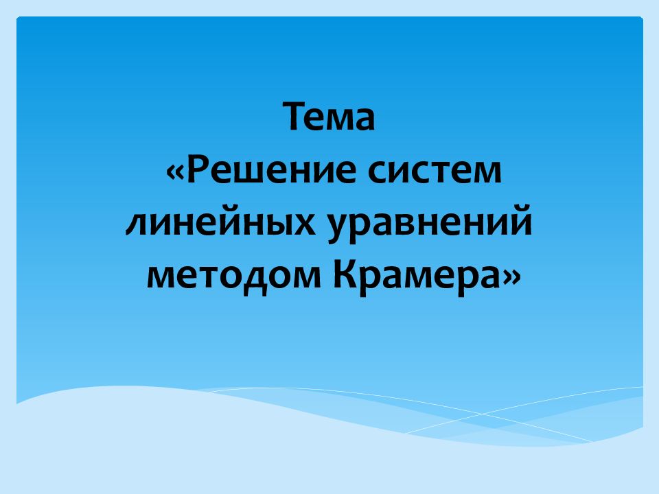Тема «Решение систем линейных уравнений методом Крамера»