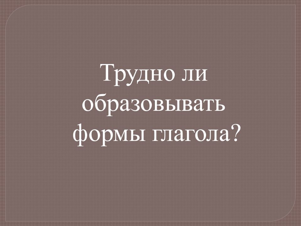 Трудно ли образовывать формы глагола 4 класс родной русский язык презентация