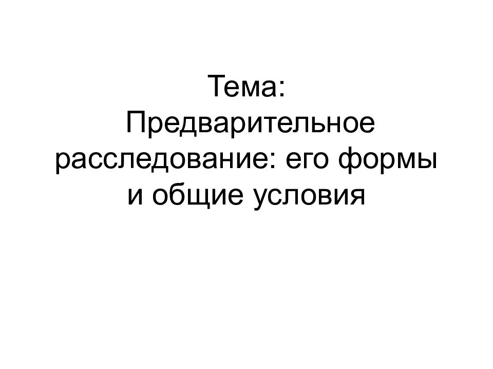Тема: Предварительное расследование: его формы и общие условия