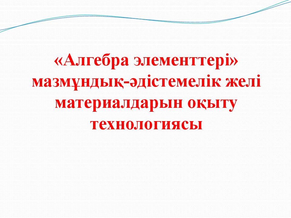 « Алгебра элементтері » мазмұндық-әдістемелік желі материалдарын оқыту технологиясы