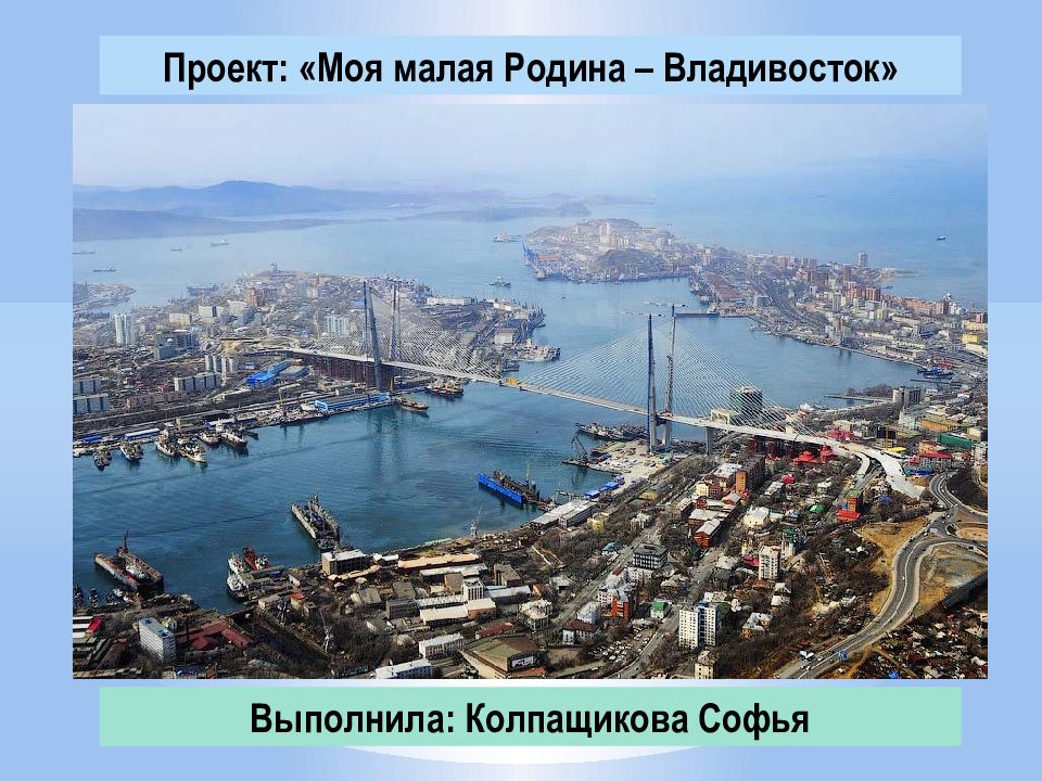 Проект: «Моя малая Родина – Владивосток» Выполнила: Колпащикова Софья