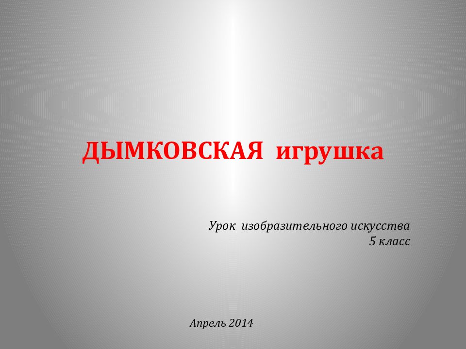 ДЫМКОВСКАЯ игрушка Урок изобразительного искусства 5 класс Апрель 2014