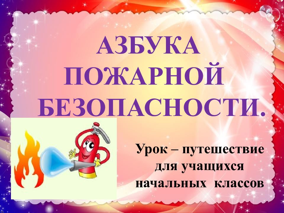АЗБУКА ПОЖАРНОЙ БЕЗОПАСНОСТИ. Урок – путешествие для учащихся начальных классов