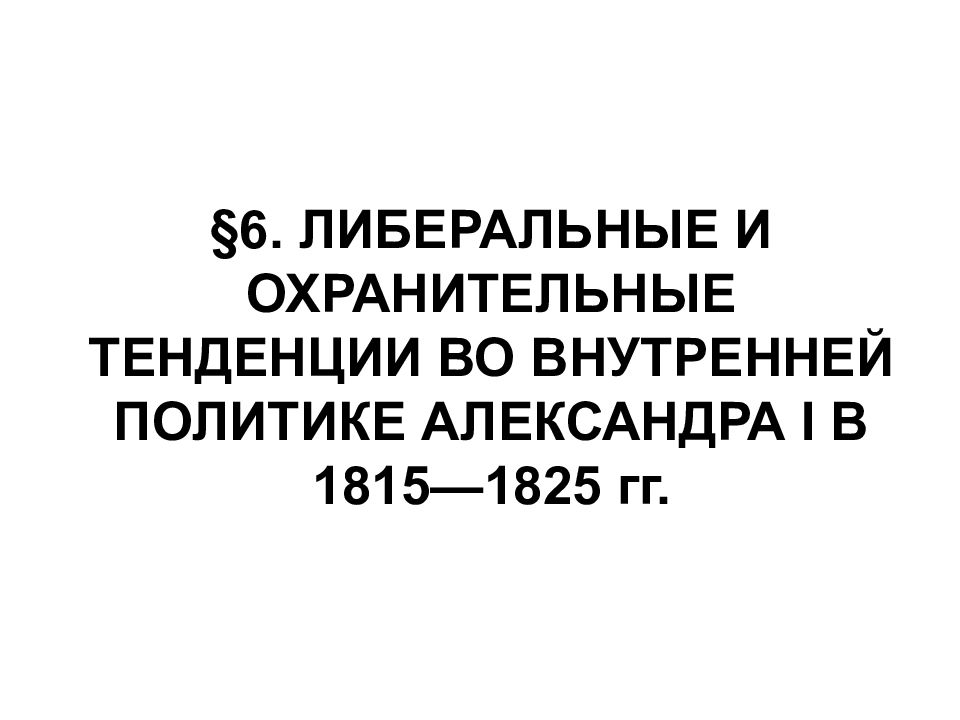 §6. ЛИБЕРАЛЬНЫЕ И ОХРАНИТЕЛЬНЫЕ ТЕНДЕНЦИИ ВО ВНУТРЕННЕЙ ПОЛИТИКЕ АЛЕКСАНДРА I В 1815—1825 гг.