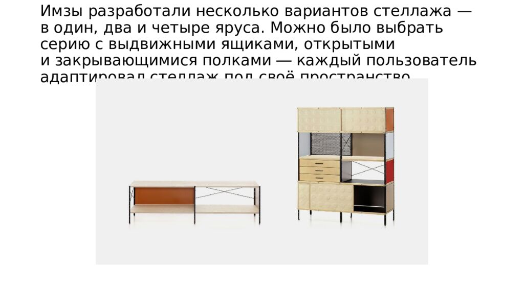 Имзы разработали несколько вариантов стеллажа — в один, два и четыре яруса. Можно было выбрать серию с выдвижными ящиками, открытыми и закрывающимися полками ―