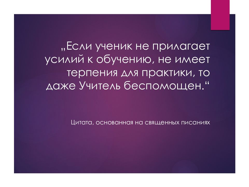 „Если ученик не прилагает усилий к обучению, не имеет терпения для практики, то даже У читель беспомощен.“ Цитата, основанная на священных писаниях