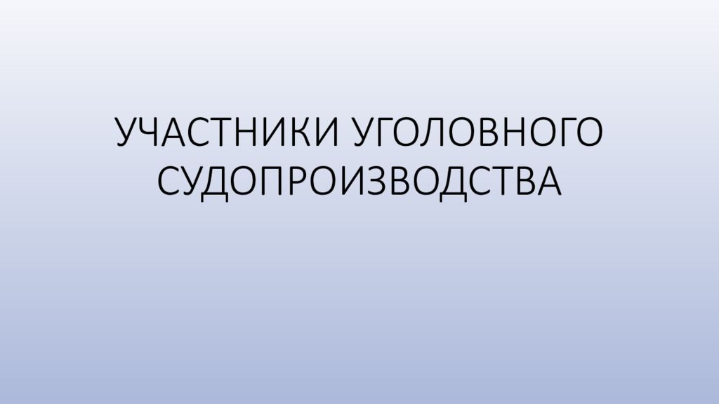 УЧАСТНИКИ УГОЛОВНОГО СУДОПРОИЗВОДСТВА