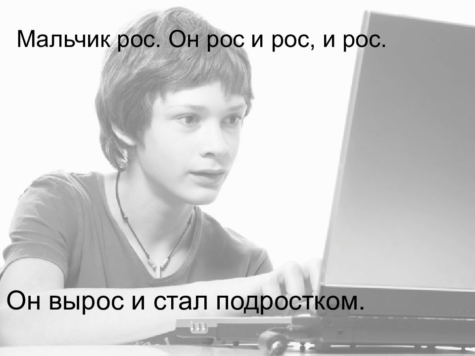 Рос вырос. Мальчик вырос. Он вырастет. Мальчик рос. Он рос и рос и рос. Он вырос и стал подростком. Вырастет и станет.