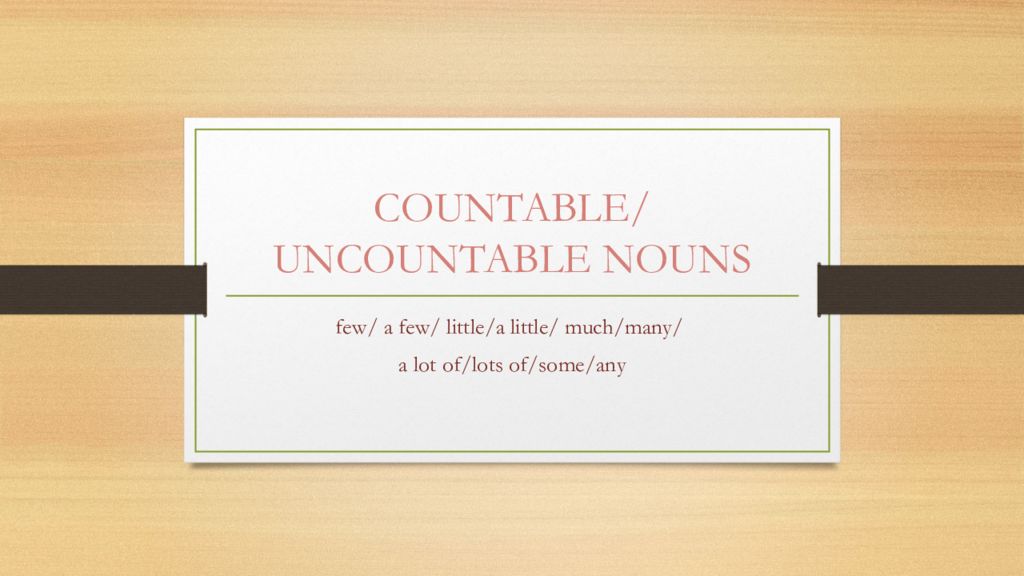 COUNTABLE/ UNCOUNTABLE NOUNS