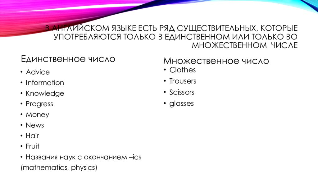 Ряд существительных. Information единственное или множественное число. Ножницы употребляется только во множественном числе. Advice множественное число. Knowledge единственное или множественное число.