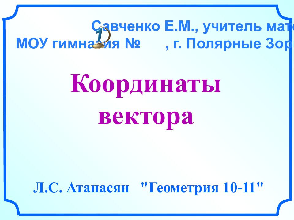 Координаты вектора Л.С. Атанасян "Геометрия 10-11" Савченко Е.М., учитель