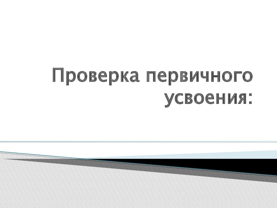 Проверка первичного усвоения: