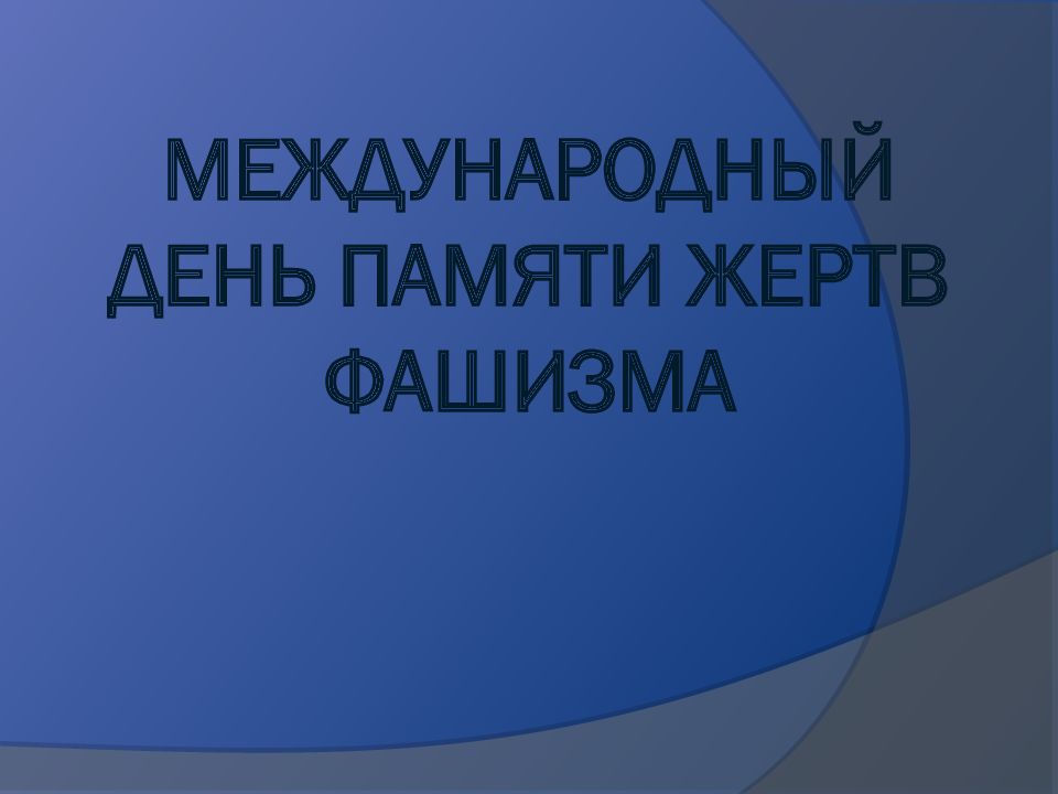 МЕЖДУНАРОДНЫЙ ДЕНЬ ПАМЯТИ ЖЕРТВ ФАШИЗМА