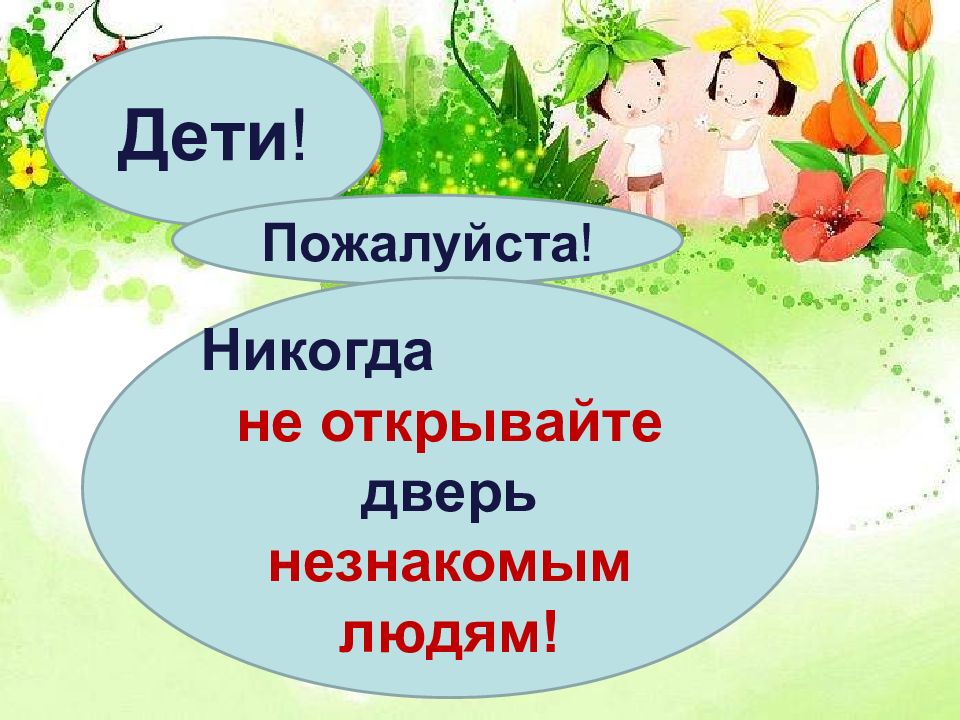 Ни пожалуйста. Дети никогда не открывайте двери незнакомым людям. Пожалуйста для детей. Никогда не открывай двери незнакомым. Дети никогда не открывайте.