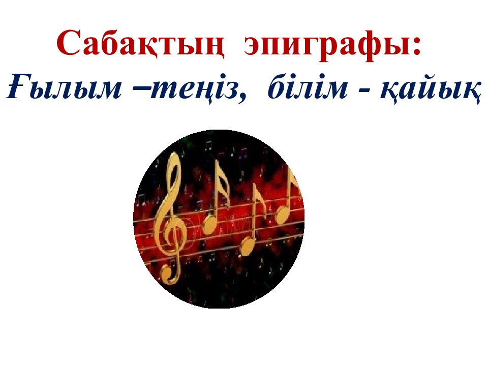 Сабақтың эпиграфы: Ғылым – теңіз, білім - қайық