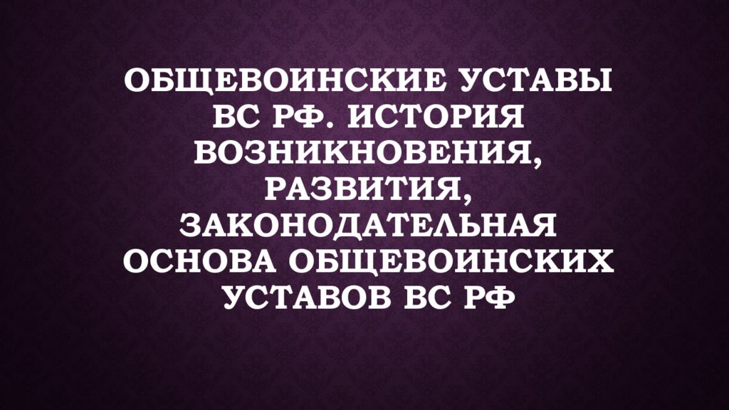 Общевоинские уставы ВС РФ. История возникновения, развития, законодательная основа общевоинских уставов ВС РФ