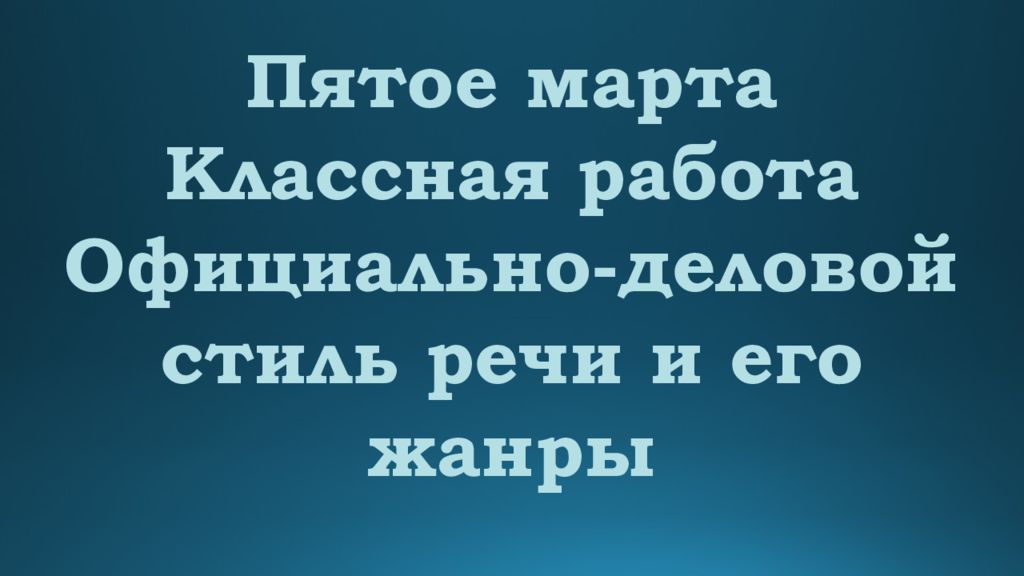 Пятое марта Классная работа Официально-деловой стиль речи и его жанры