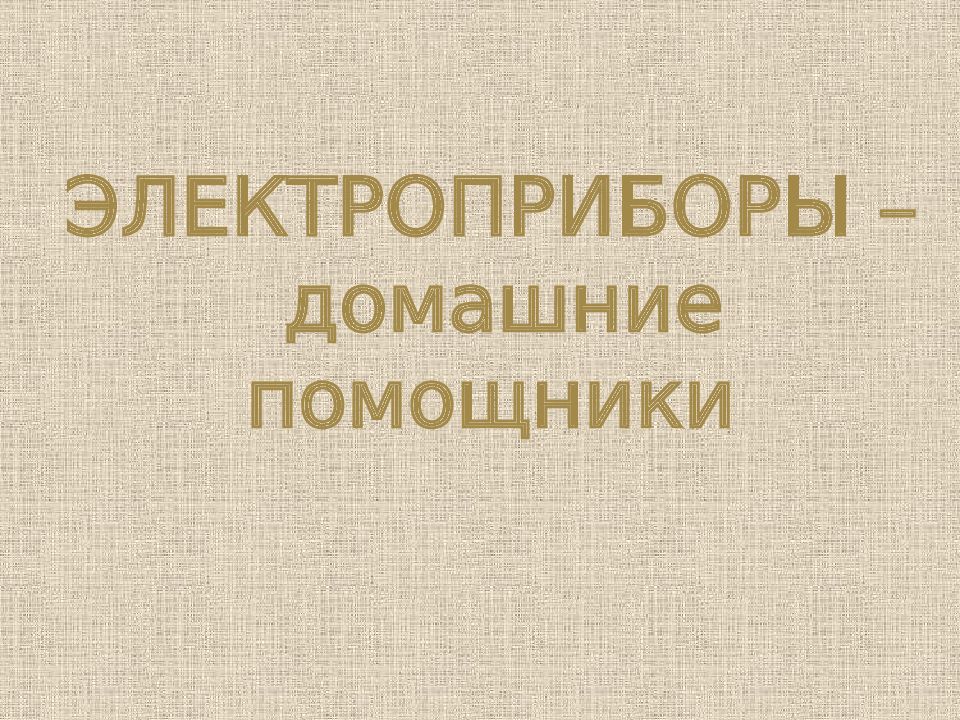 ЭЛЕКТРОПРИБОРЫ – домашние помощники