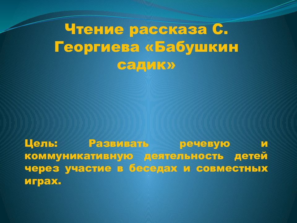 Чтение рассказа С. Георгиева «Бабушкин садик» Цель : Развивать речевую и