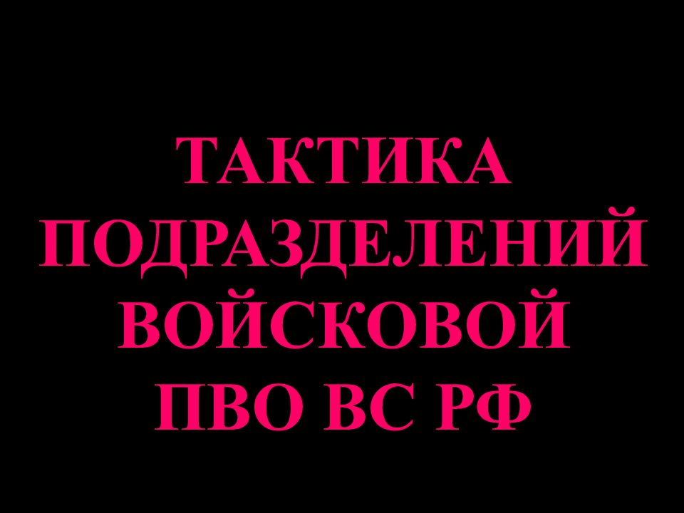 ТАКТИКА ПОДРАЗДЕЛЕНИЙ ВОЙСКОВОЙ ПВО ВС РФ