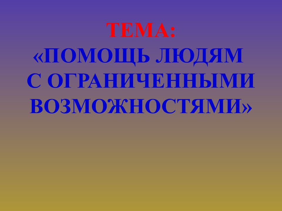 тема: « Помощь людям с ограниченными возможностями»