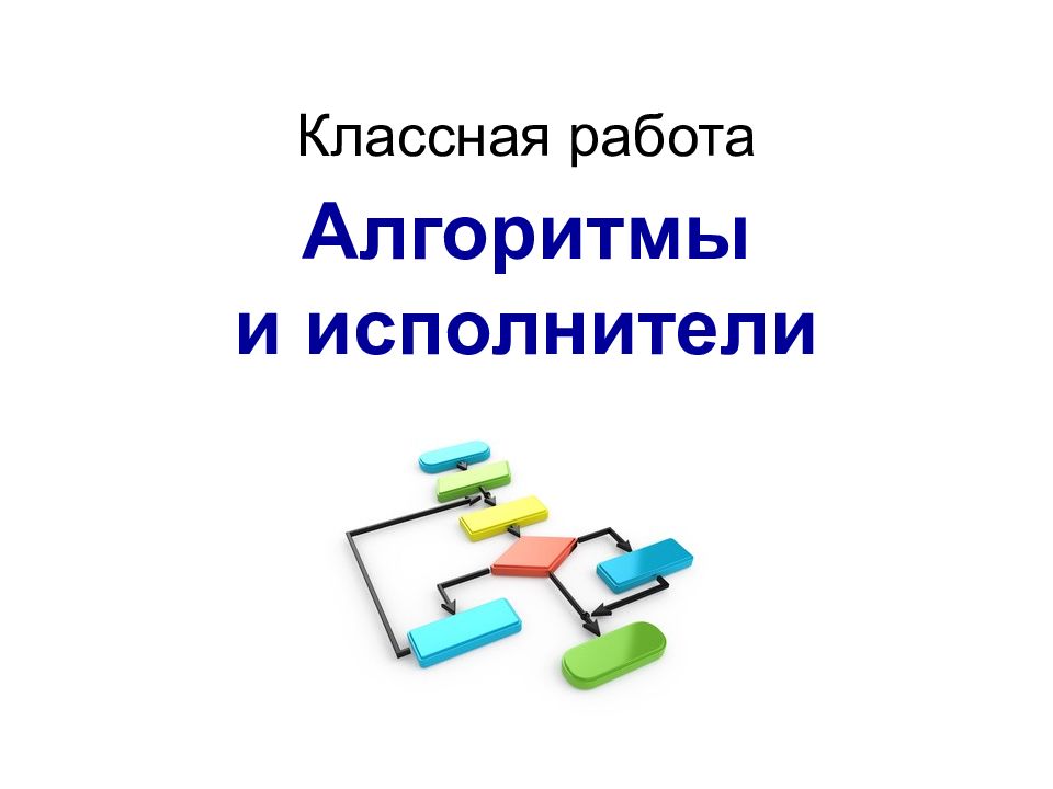 Алгоритмы и исполнители Классная работа