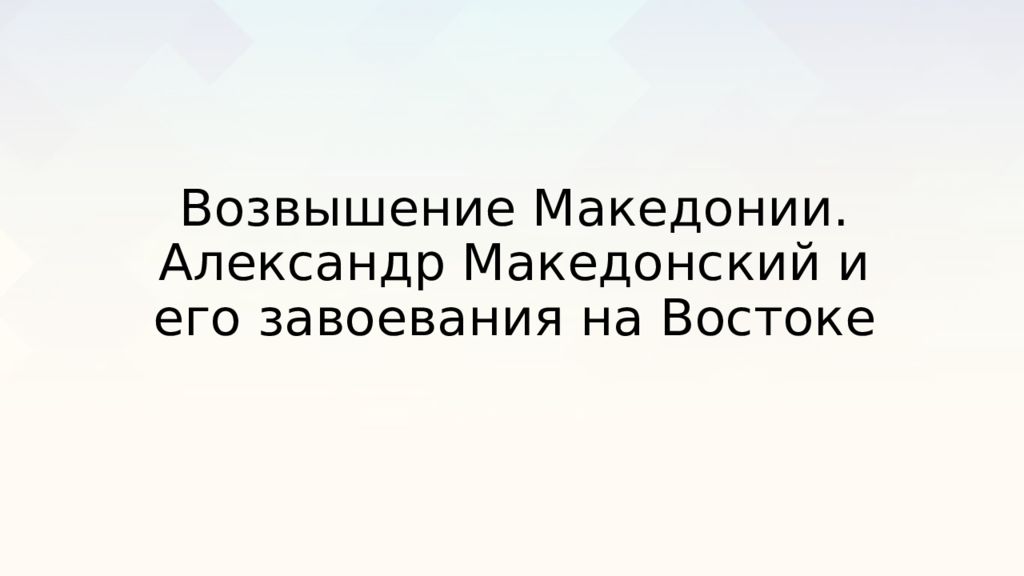 Возвышение Македонии. Александр Македонский и его завоевания на Востоке