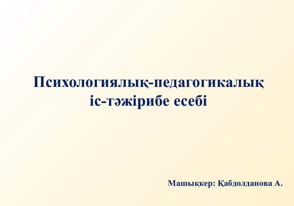 Психологиялық-педагогикалық іс-тәжірибе есебі Машықкер: Қабдолданова А