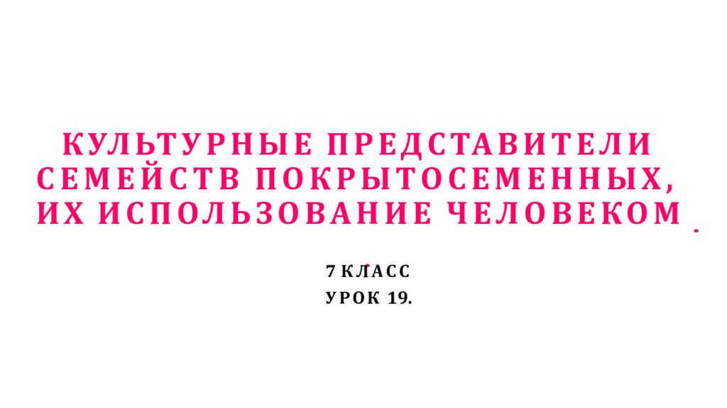 КУЛЬТУРНЫЕ ПРЕДСТАВИТЕЛИ СЕМЕЙСТВ ПОКРЫТОСЕМЕННЫХ, ИХ ИСПОЛЬЗОВАНИЕ ЧЕЛОВЕКОМ